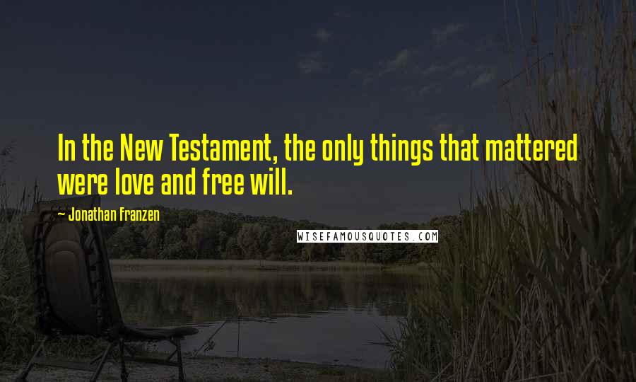 Jonathan Franzen Quotes: In the New Testament, the only things that mattered were love and free will.