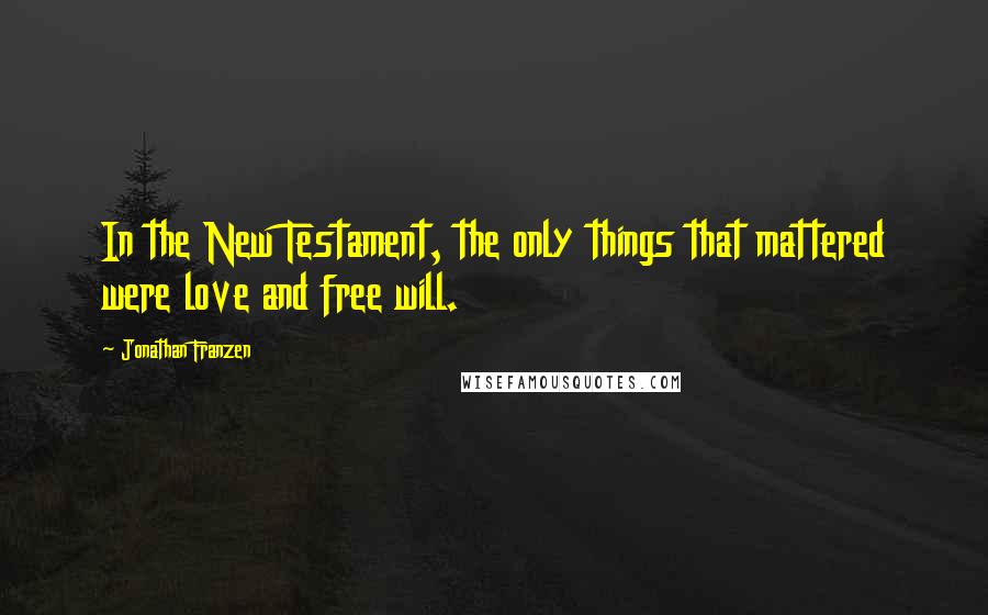 Jonathan Franzen Quotes: In the New Testament, the only things that mattered were love and free will.