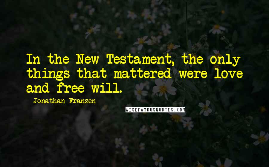 Jonathan Franzen Quotes: In the New Testament, the only things that mattered were love and free will.