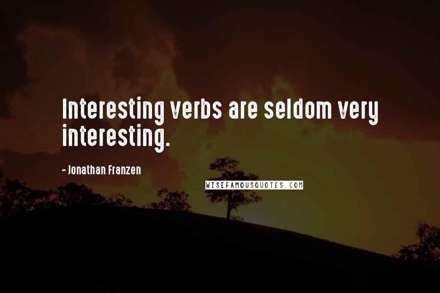 Jonathan Franzen Quotes: Interesting verbs are seldom very interesting.