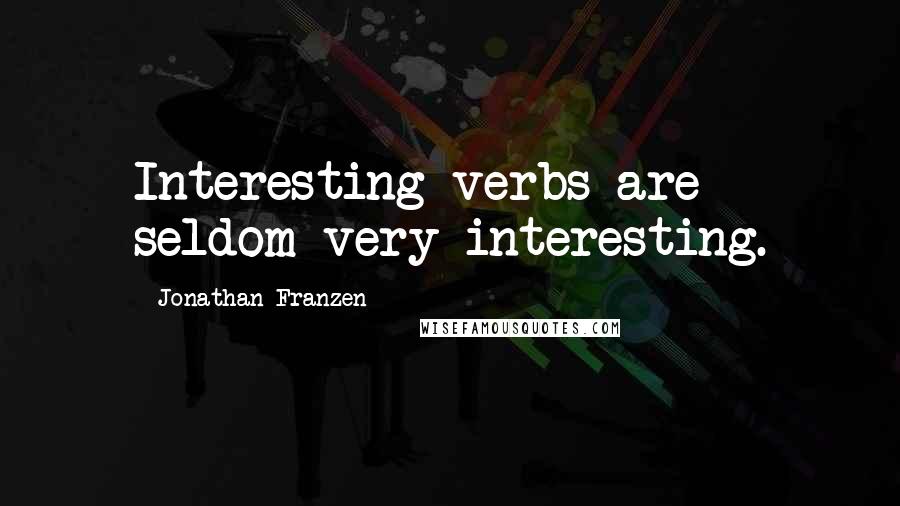 Jonathan Franzen Quotes: Interesting verbs are seldom very interesting.