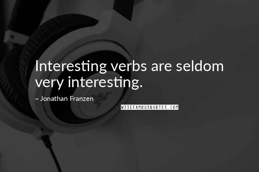 Jonathan Franzen Quotes: Interesting verbs are seldom very interesting.