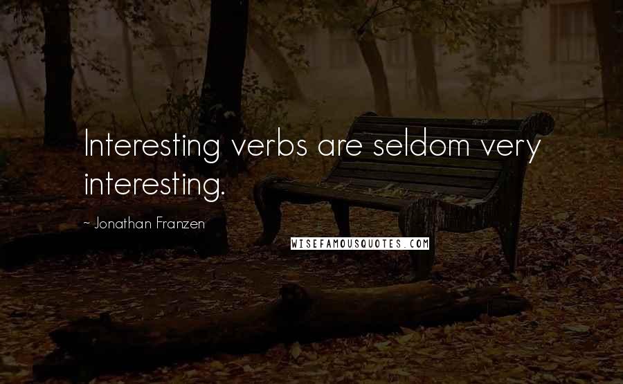 Jonathan Franzen Quotes: Interesting verbs are seldom very interesting.