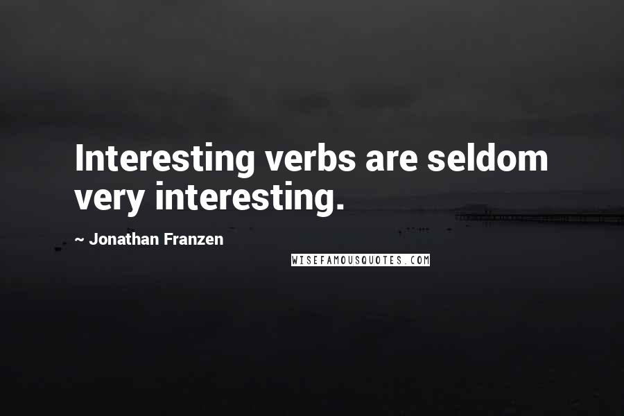 Jonathan Franzen Quotes: Interesting verbs are seldom very interesting.