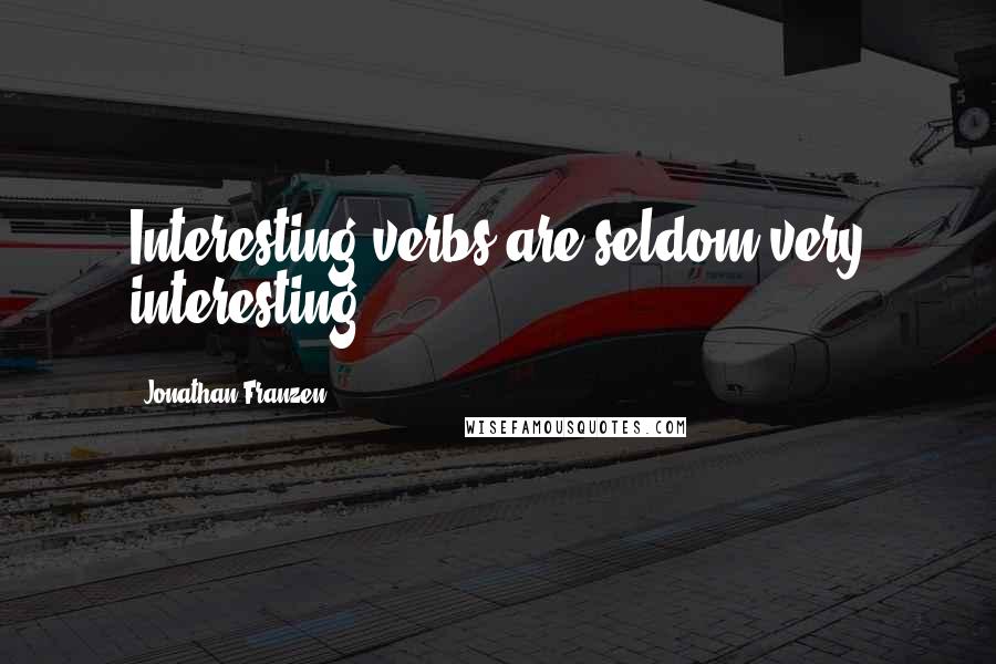 Jonathan Franzen Quotes: Interesting verbs are seldom very interesting.