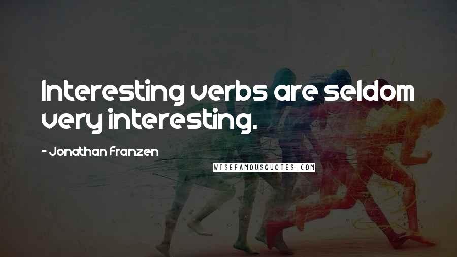 Jonathan Franzen Quotes: Interesting verbs are seldom very interesting.