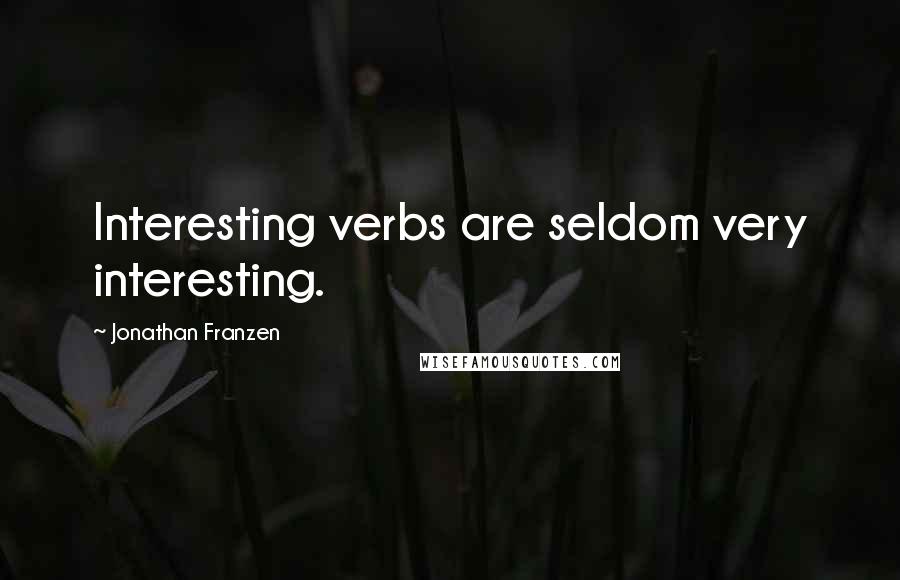 Jonathan Franzen Quotes: Interesting verbs are seldom very interesting.