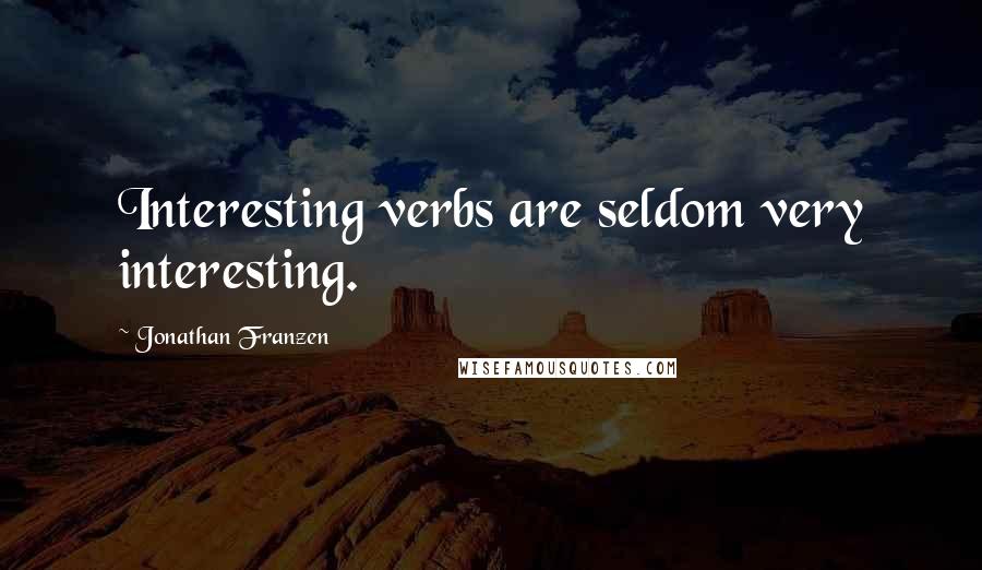 Jonathan Franzen Quotes: Interesting verbs are seldom very interesting.