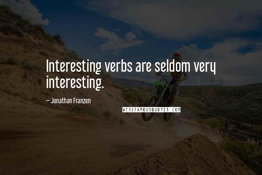 Jonathan Franzen Quotes: Interesting verbs are seldom very interesting.