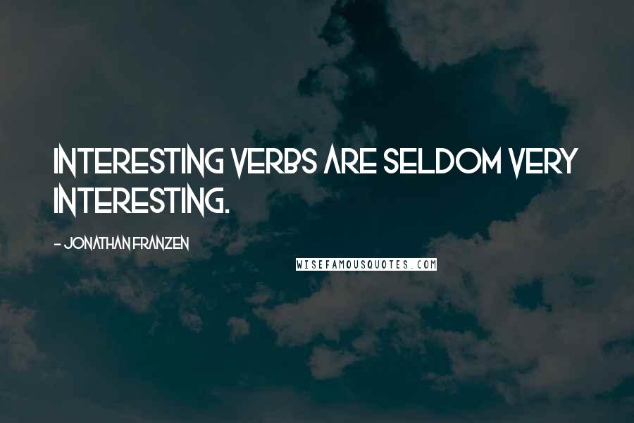 Jonathan Franzen Quotes: Interesting verbs are seldom very interesting.