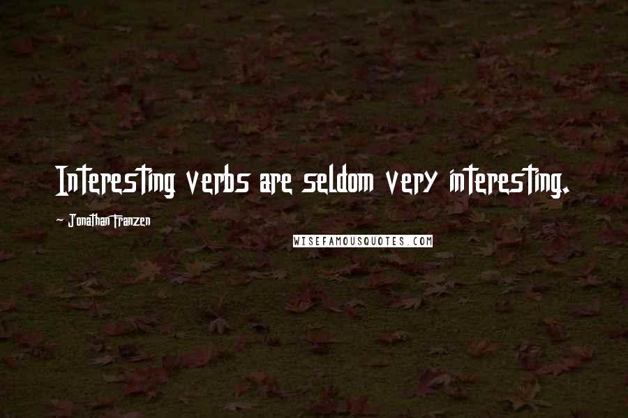 Jonathan Franzen Quotes: Interesting verbs are seldom very interesting.