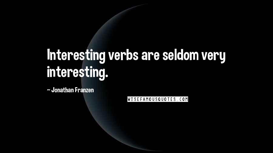 Jonathan Franzen Quotes: Interesting verbs are seldom very interesting.