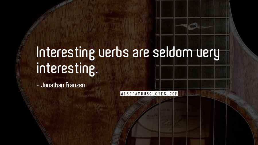 Jonathan Franzen Quotes: Interesting verbs are seldom very interesting.