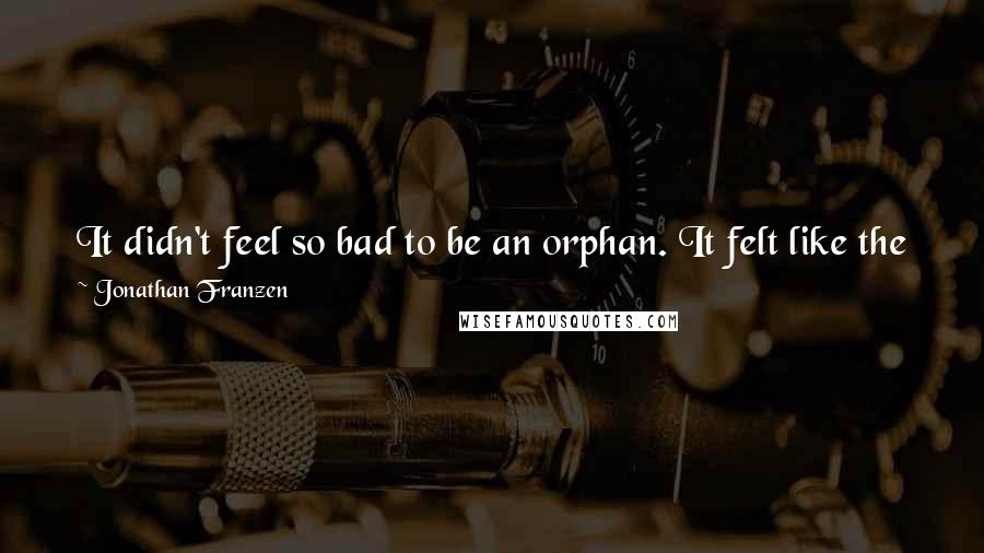 Jonathan Franzen Quotes: It didn't feel so bad to be an orphan. It felt like the first day of a long vacation, a day as empty as the January sky was clear and sunny.