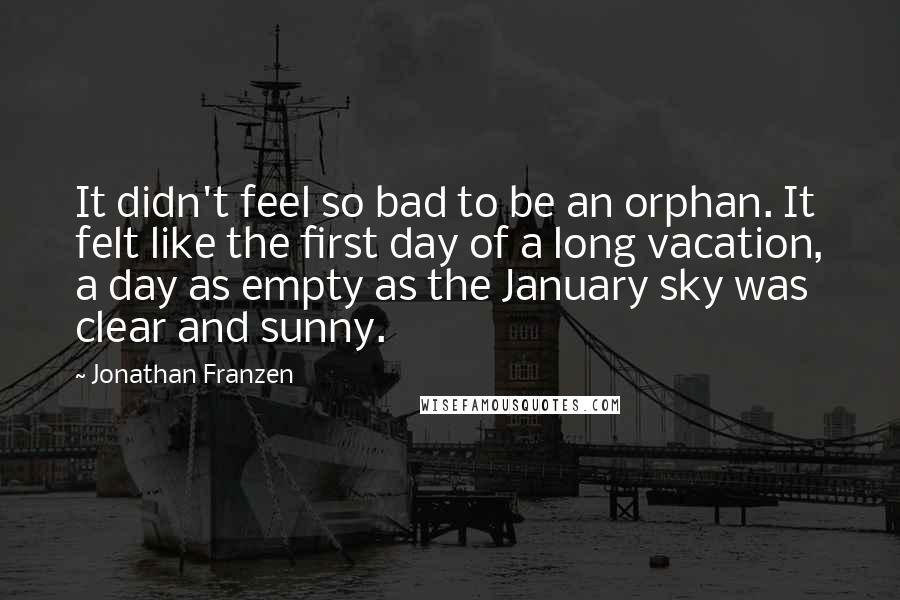 Jonathan Franzen Quotes: It didn't feel so bad to be an orphan. It felt like the first day of a long vacation, a day as empty as the January sky was clear and sunny.