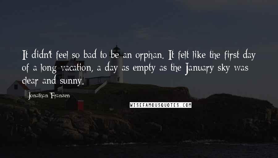 Jonathan Franzen Quotes: It didn't feel so bad to be an orphan. It felt like the first day of a long vacation, a day as empty as the January sky was clear and sunny.