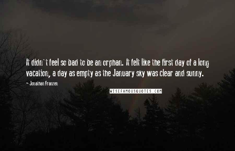 Jonathan Franzen Quotes: It didn't feel so bad to be an orphan. It felt like the first day of a long vacation, a day as empty as the January sky was clear and sunny.