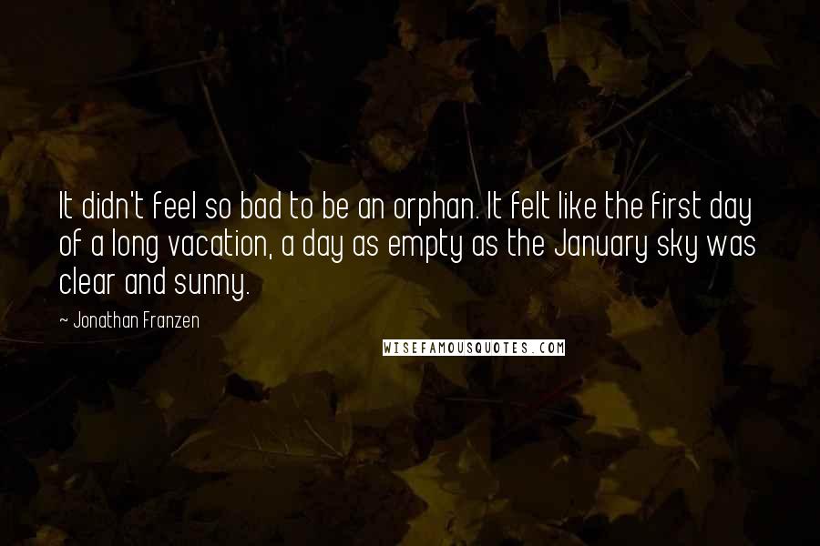 Jonathan Franzen Quotes: It didn't feel so bad to be an orphan. It felt like the first day of a long vacation, a day as empty as the January sky was clear and sunny.