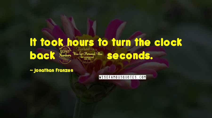 Jonathan Franzen Quotes: It took hours to turn the clock back 30 seconds.