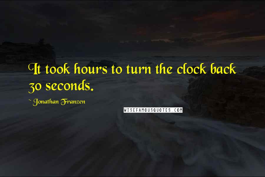 Jonathan Franzen Quotes: It took hours to turn the clock back 30 seconds.