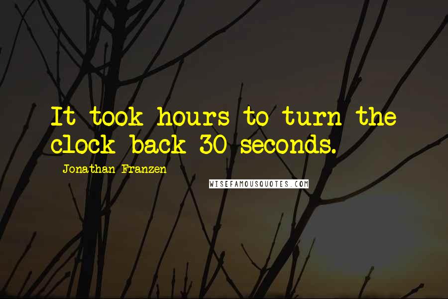 Jonathan Franzen Quotes: It took hours to turn the clock back 30 seconds.