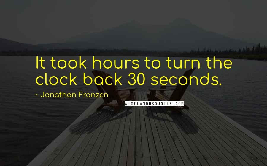 Jonathan Franzen Quotes: It took hours to turn the clock back 30 seconds.