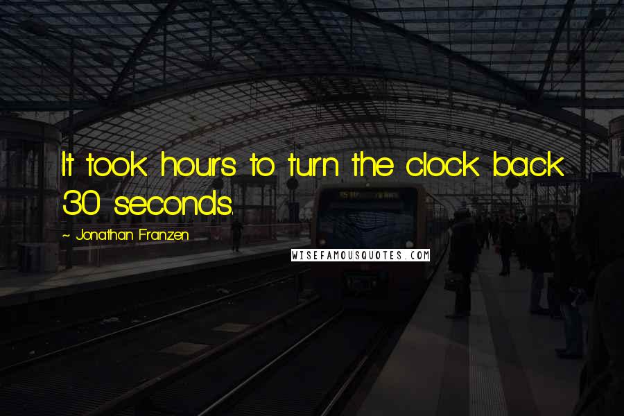 Jonathan Franzen Quotes: It took hours to turn the clock back 30 seconds.