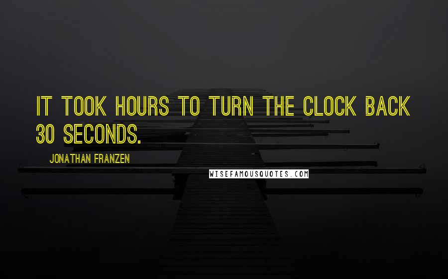 Jonathan Franzen Quotes: It took hours to turn the clock back 30 seconds.