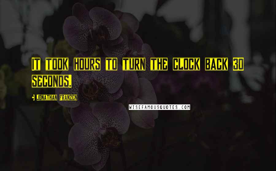 Jonathan Franzen Quotes: It took hours to turn the clock back 30 seconds.