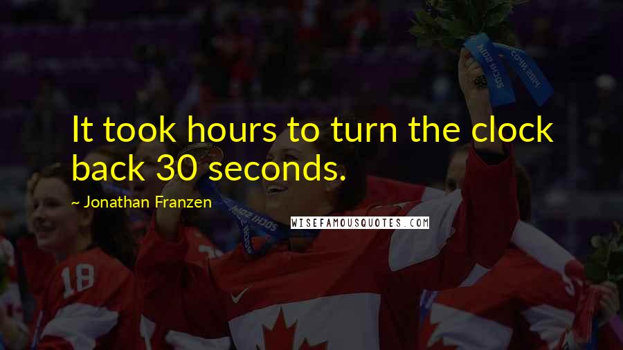 Jonathan Franzen Quotes: It took hours to turn the clock back 30 seconds.