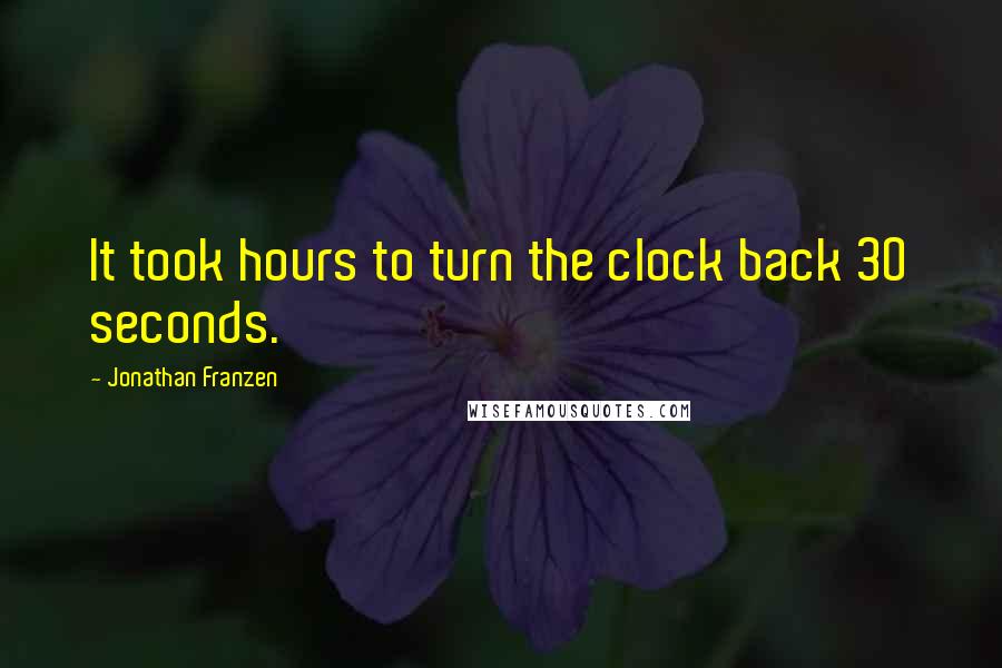 Jonathan Franzen Quotes: It took hours to turn the clock back 30 seconds.