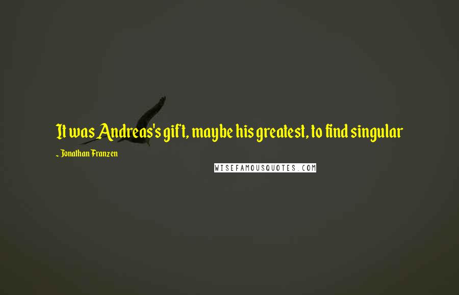 Jonathan Franzen Quotes: It was Andreas's gift, maybe his greatest, to find singular