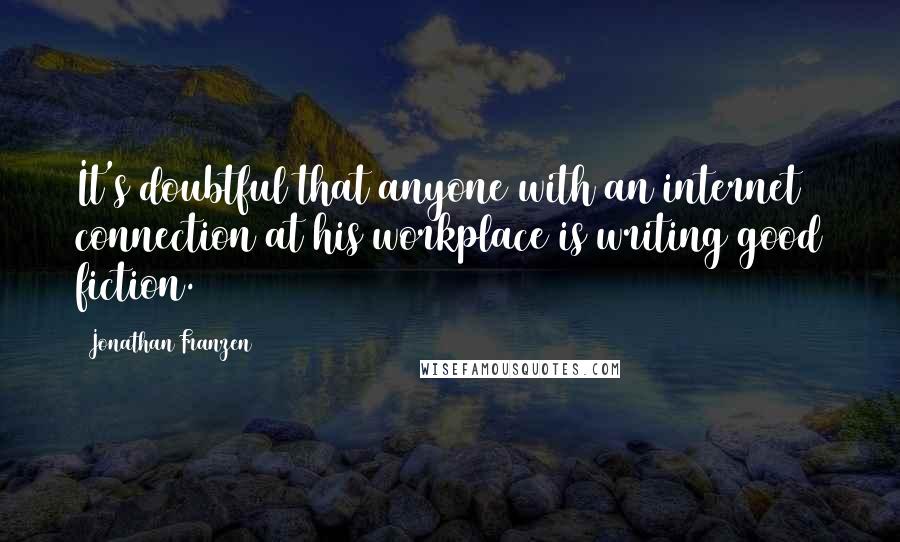 Jonathan Franzen Quotes: It's doubtful that anyone with an internet connection at his workplace is writing good fiction.