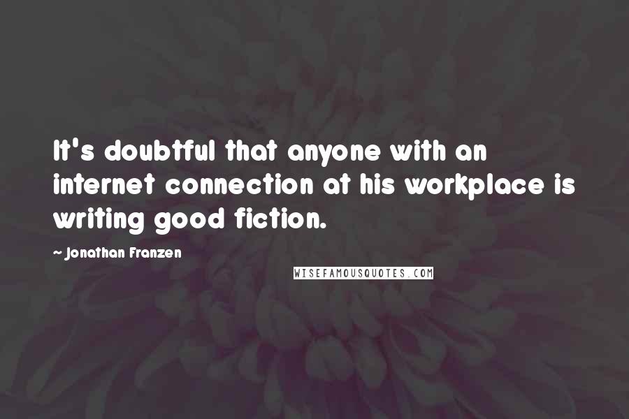 Jonathan Franzen Quotes: It's doubtful that anyone with an internet connection at his workplace is writing good fiction.