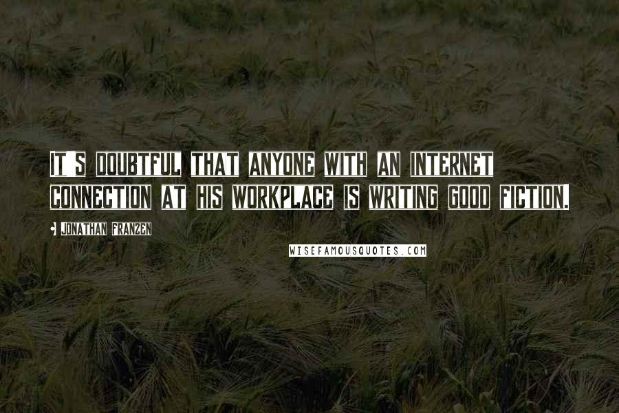 Jonathan Franzen Quotes: It's doubtful that anyone with an internet connection at his workplace is writing good fiction.