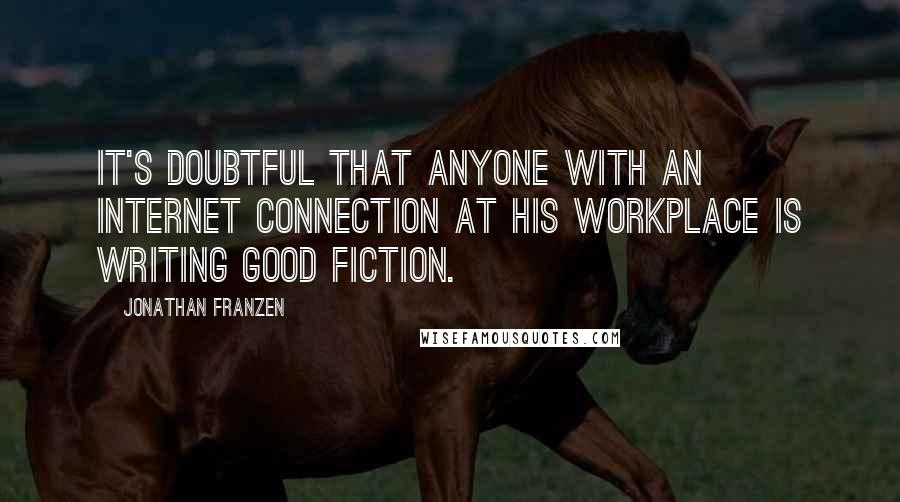 Jonathan Franzen Quotes: It's doubtful that anyone with an internet connection at his workplace is writing good fiction.