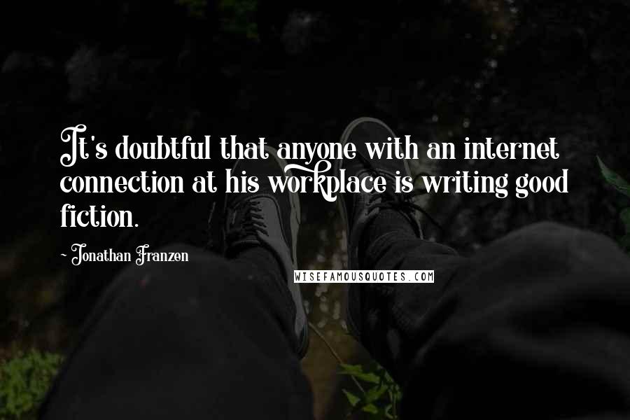 Jonathan Franzen Quotes: It's doubtful that anyone with an internet connection at his workplace is writing good fiction.