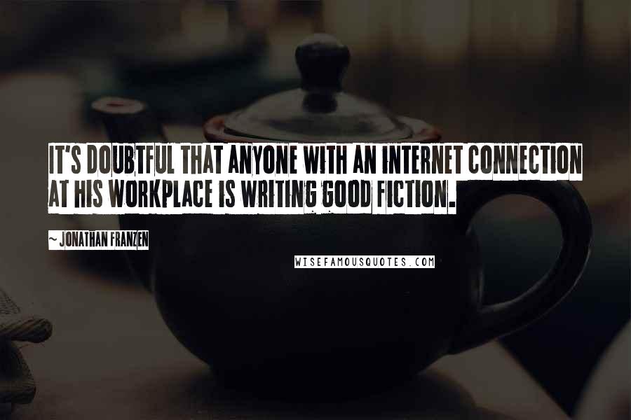 Jonathan Franzen Quotes: It's doubtful that anyone with an internet connection at his workplace is writing good fiction.