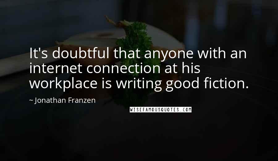 Jonathan Franzen Quotes: It's doubtful that anyone with an internet connection at his workplace is writing good fiction.