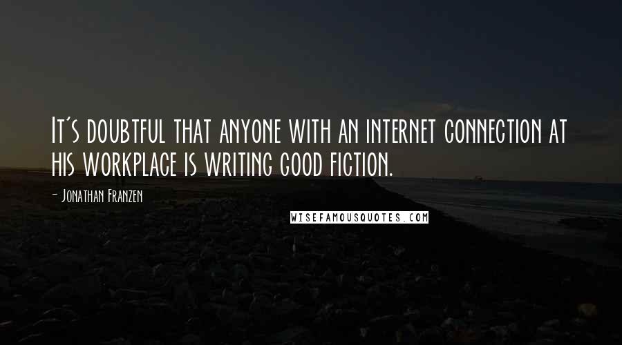 Jonathan Franzen Quotes: It's doubtful that anyone with an internet connection at his workplace is writing good fiction.