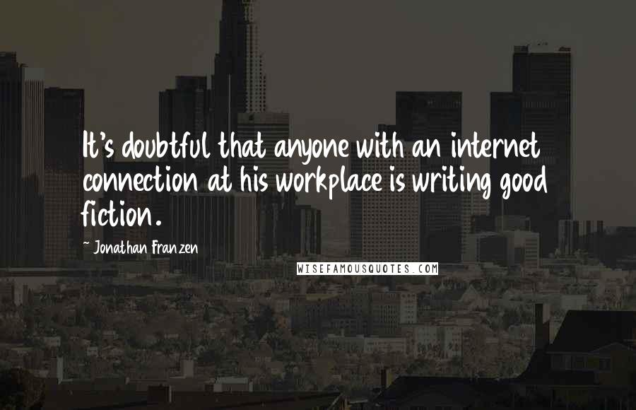 Jonathan Franzen Quotes: It's doubtful that anyone with an internet connection at his workplace is writing good fiction.