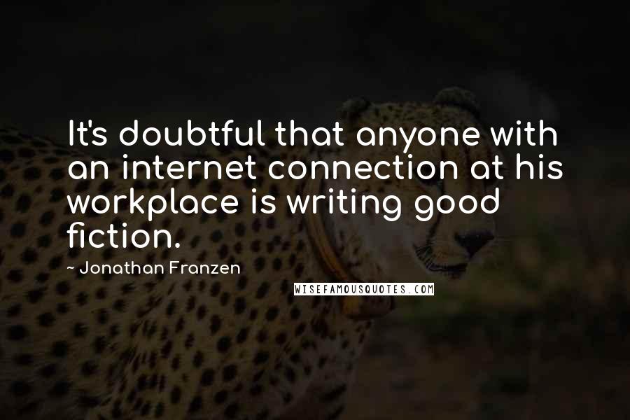 Jonathan Franzen Quotes: It's doubtful that anyone with an internet connection at his workplace is writing good fiction.