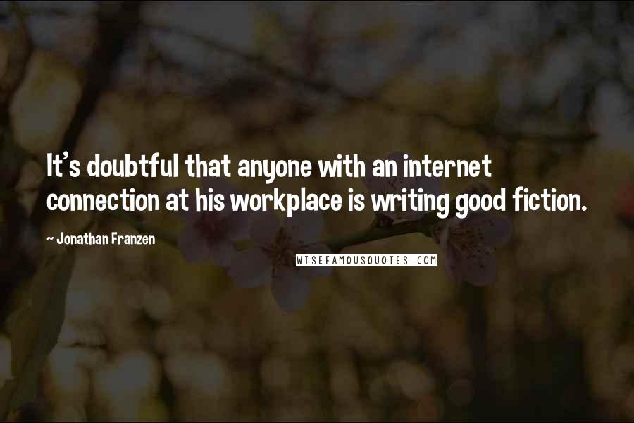 Jonathan Franzen Quotes: It's doubtful that anyone with an internet connection at his workplace is writing good fiction.