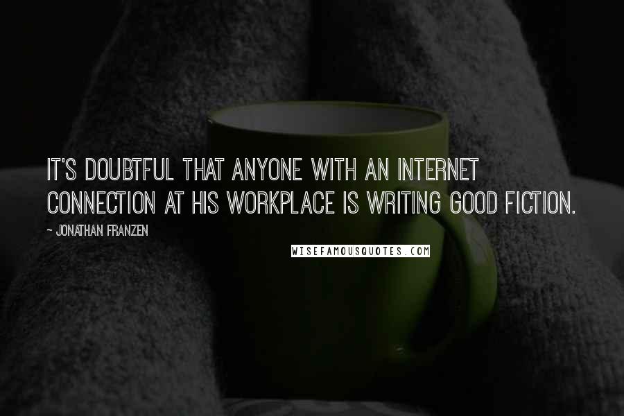 Jonathan Franzen Quotes: It's doubtful that anyone with an internet connection at his workplace is writing good fiction.