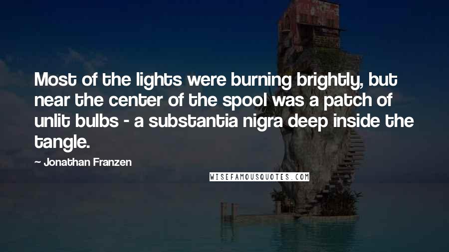 Jonathan Franzen Quotes: Most of the lights were burning brightly, but near the center of the spool was a patch of unlit bulbs - a substantia nigra deep inside the tangle.
