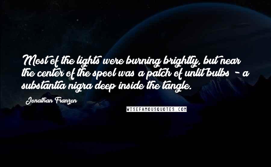 Jonathan Franzen Quotes: Most of the lights were burning brightly, but near the center of the spool was a patch of unlit bulbs - a substantia nigra deep inside the tangle.