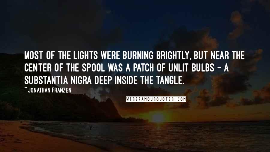 Jonathan Franzen Quotes: Most of the lights were burning brightly, but near the center of the spool was a patch of unlit bulbs - a substantia nigra deep inside the tangle.