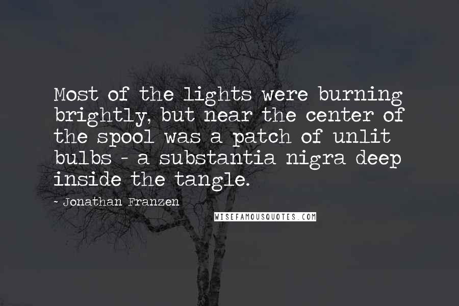 Jonathan Franzen Quotes: Most of the lights were burning brightly, but near the center of the spool was a patch of unlit bulbs - a substantia nigra deep inside the tangle.
