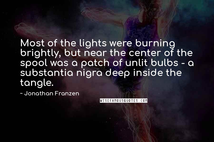Jonathan Franzen Quotes: Most of the lights were burning brightly, but near the center of the spool was a patch of unlit bulbs - a substantia nigra deep inside the tangle.