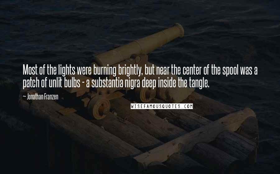 Jonathan Franzen Quotes: Most of the lights were burning brightly, but near the center of the spool was a patch of unlit bulbs - a substantia nigra deep inside the tangle.